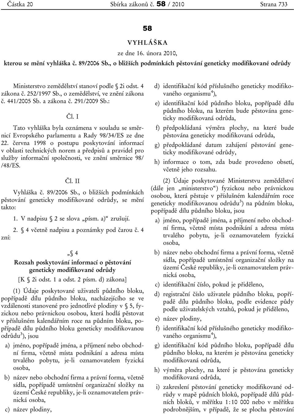 291/2009 Sb.: Čl. I Tato vyhláška byla oznámena v souladu se směrnicí Evropského parlamentu a Rady 98/34/ES ze dne 22.