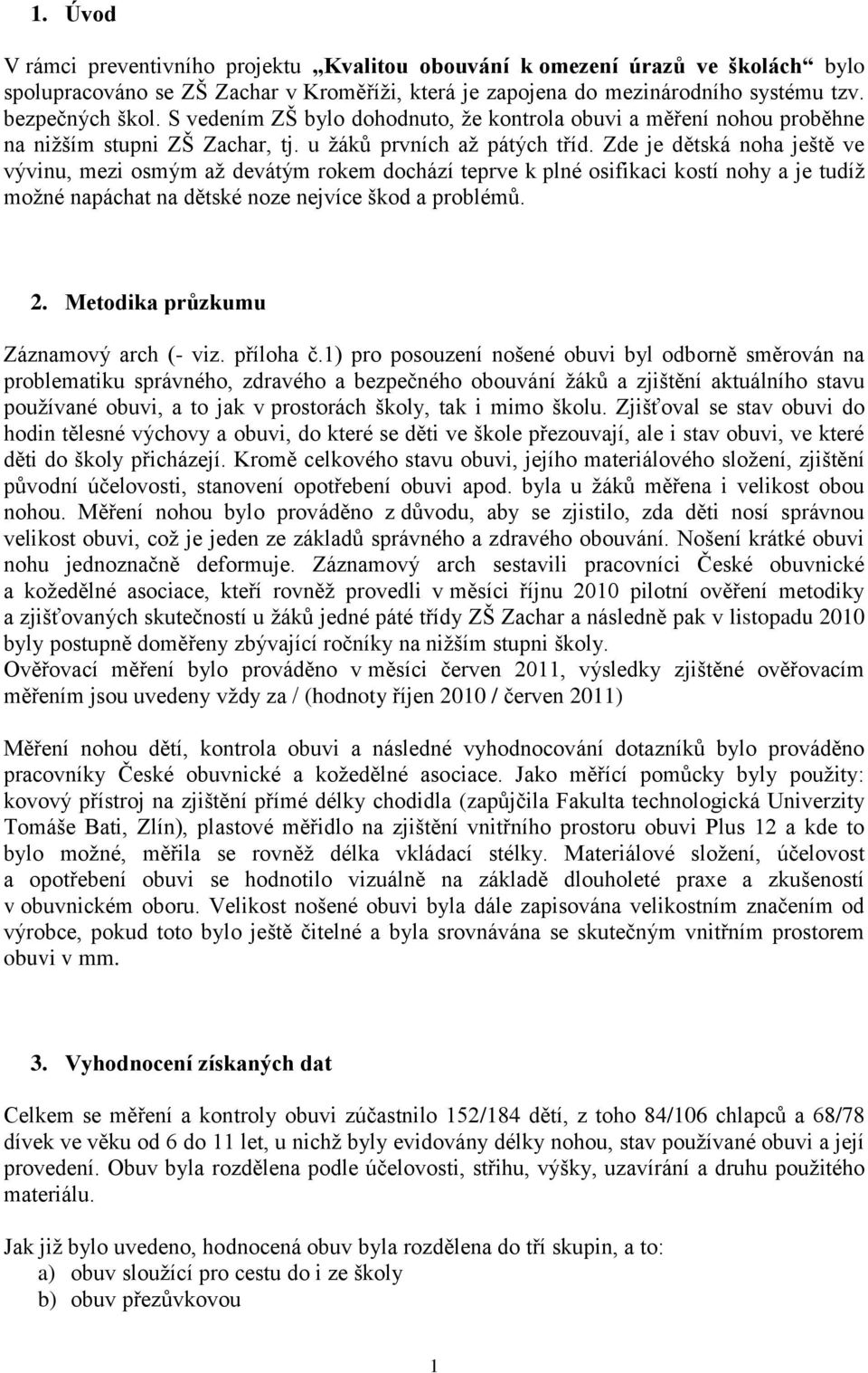 Zde je dětská noha ještě ve vývinu, mezi osmým až devátým rokem dochází teprve k plné osifikaci kostí nohy a je tudíž možné napáchat na dětské noze nejvíce škod a problémů. 2.