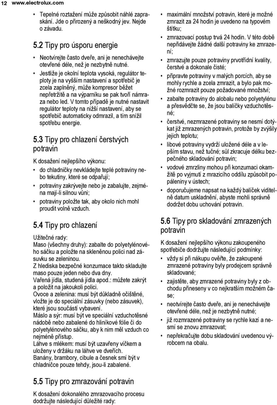 Jestliže je okolní teplota vysoká, regulátor teploty je na vyšším nastavení a spotřebič je zcela zaplněný, může kompresor běžet nepřetržitě a na výparníku se pak tvoří námraza nebo led.
