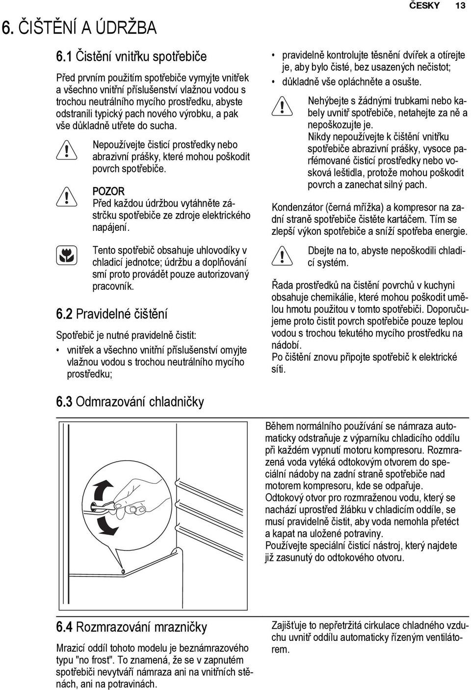 nového výrobku, a pak vše důkladně utřete do sucha. Nepoužívejte čisticí prostředky nebo abrazivní prášky, které mohou poškodit povrch spotřebiče.