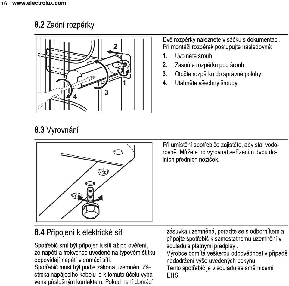 Spotřebič musí být podle zákona uzemněn. Zástrčka napájecího kabelu je k tomuto účelu vybavena příslušným kontaktem.