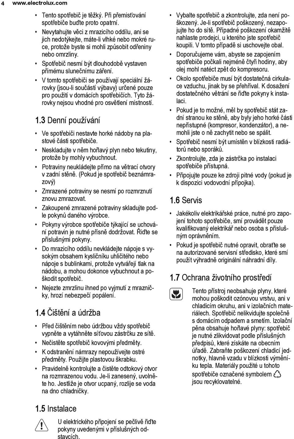 Spotřebič nesmí být dlouhodobě vystaven přímému slunečnímu záření. V tomto spotřebiči se používají speciální žárovky (jsou-li součástí výbavy) určené pouze pro použití v domácích spotřebičích.