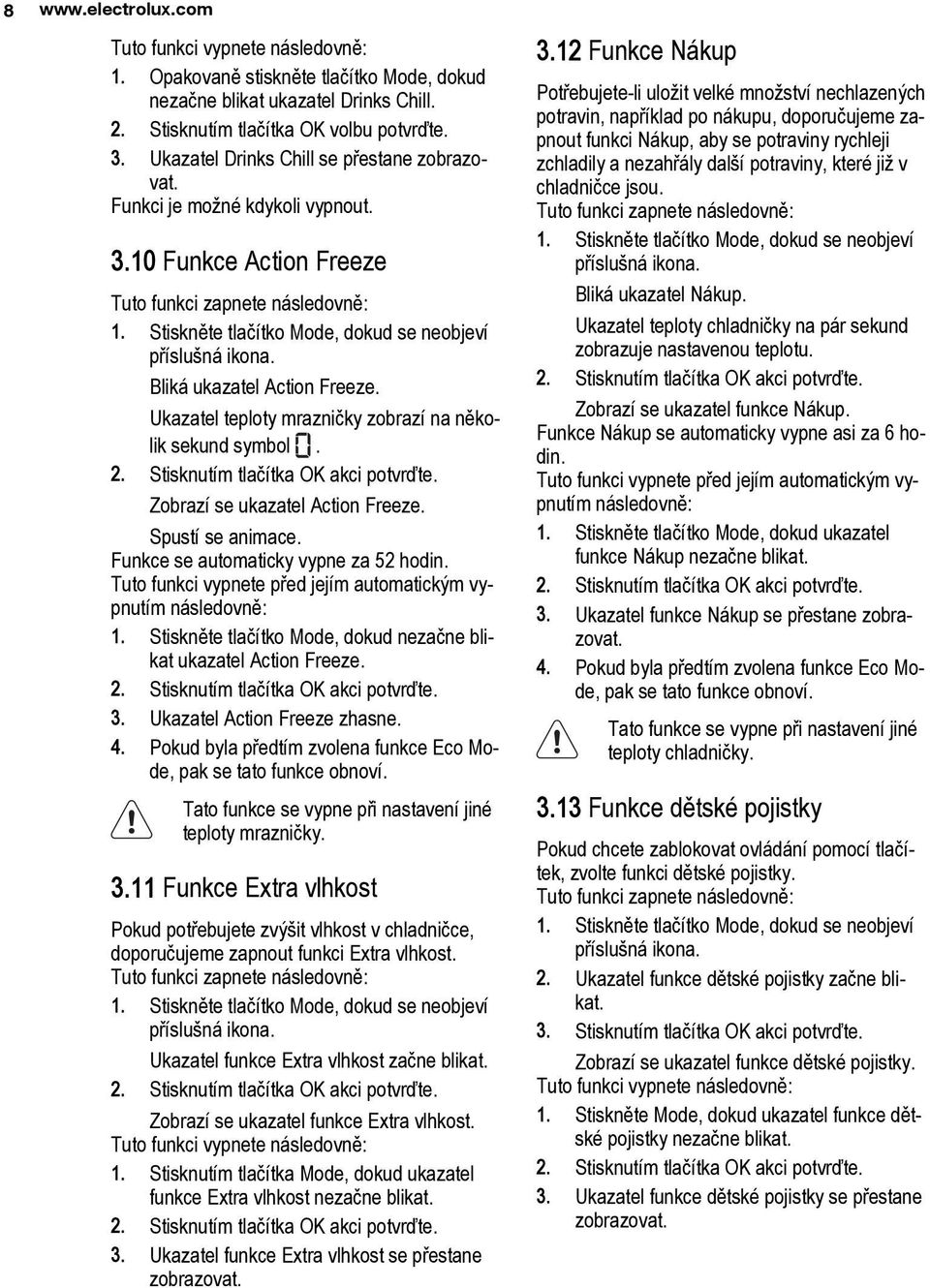 Bliká ukazatel Action Freeze. Ukazatel teploty mrazničky zobrazí na několik sekund symbol. 2. Stisknutím tlačítka OK akci potvrďte. Zobrazí se ukazatel Action Freeze. Spustí se animace.