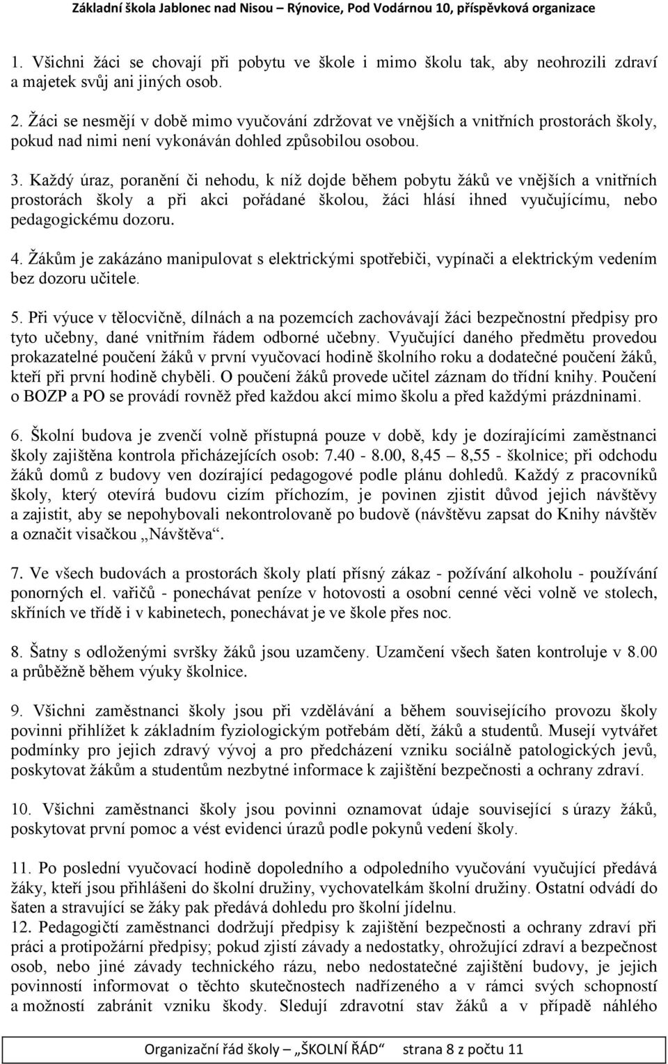 Každý úraz, poranění či nehodu, k níž dojde během pobytu žáků ve vnějších a vnitřních prostorách školy a při akci pořádané školou, žáci hlásí ihned vyučujícímu, nebo pedagogickému dozoru. 4.