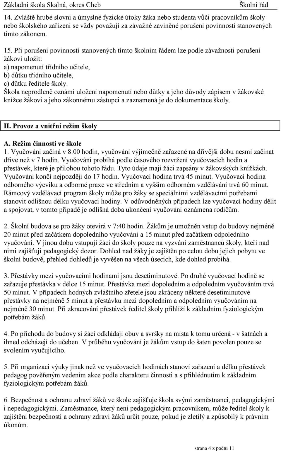 Škola neprodleně oznámí uložení napomenutí nebo důtky a jeho důvody zápisem v žákovské knížce žákovi a jeho zákonnému zástupci a zaznamená je do dokumentace školy. II. Provoz a vnitřní režim školy A.