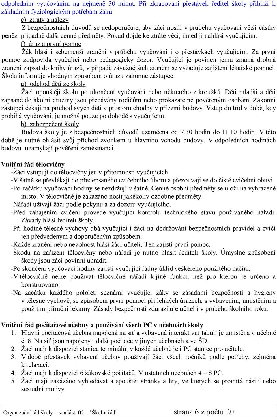 Pokud dojde ke ztrátě věci, ihned ji nahlásí vyučujícím. f) úraz a první pomoc Žák hlásí i sebemenší zranění v průběhu vyučování i o přestávkách vyučujícím.