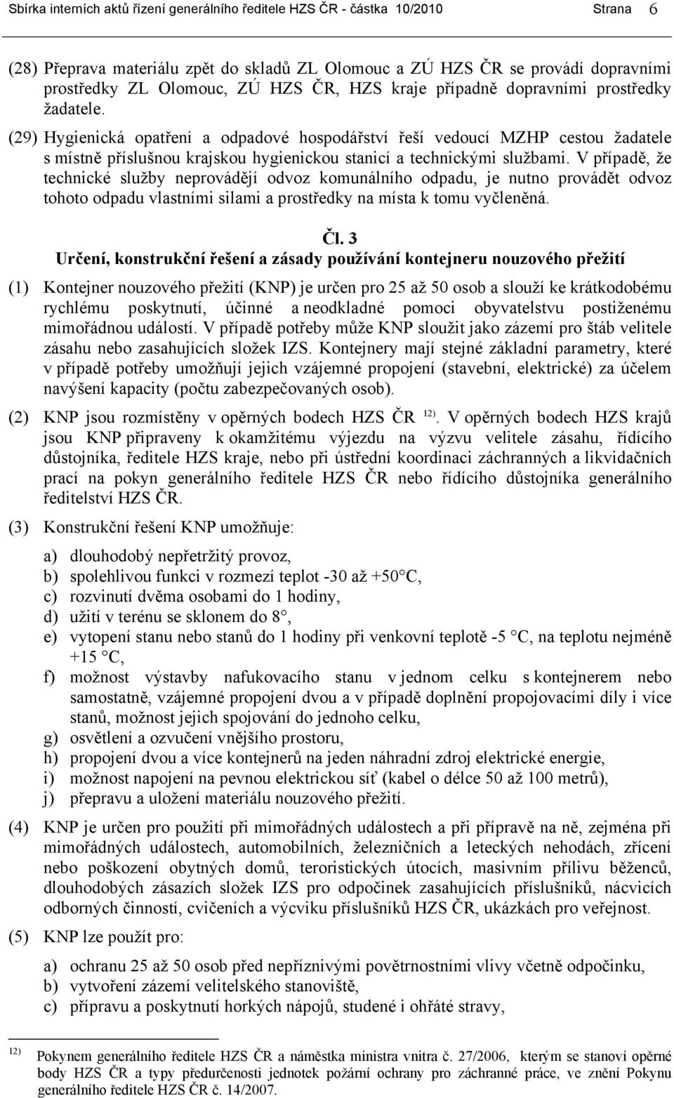 (29) Hygienická opatření a odpadové hospodářství řeší vedoucí MZHP cestou žadatele s místně příslušnou krajskou hygienickou stanicí a technickými službami.