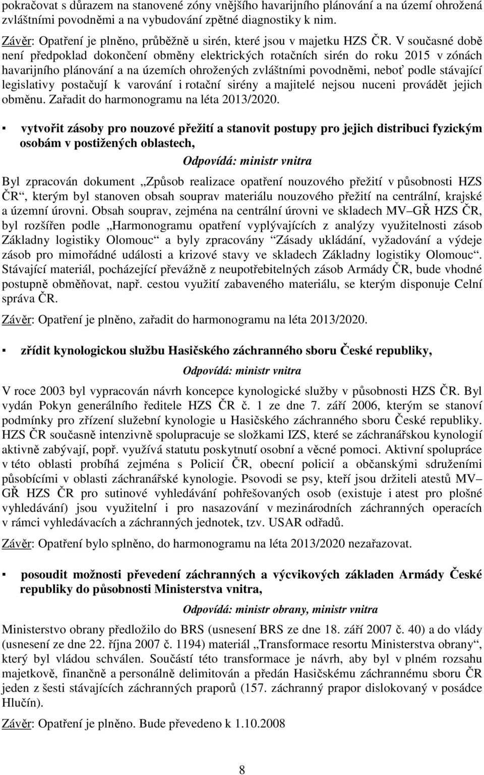 V současné době není předpoklad dokončení obměny elektrických rotačních sirén do roku 2015 v zónách havarijního plánování a na územích ohrožených zvláštními povodněmi, neboť podle stávající