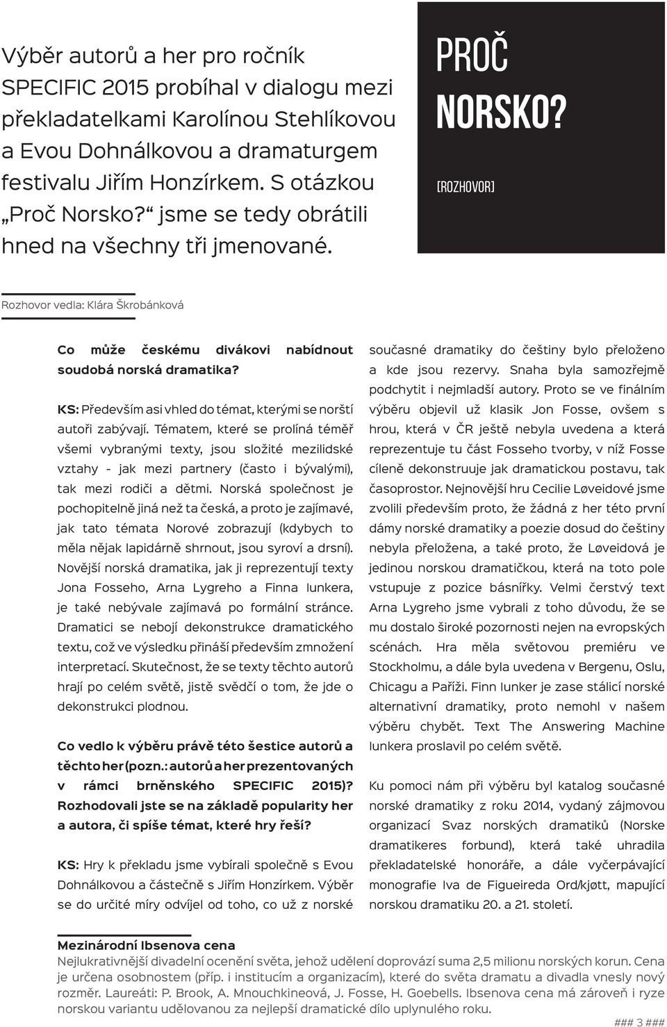 současné dramatiky do češtiny bylo přeloženo a kde jsou rezervy. Snaha byla samozřejmě podchytit i nejmladší autory.