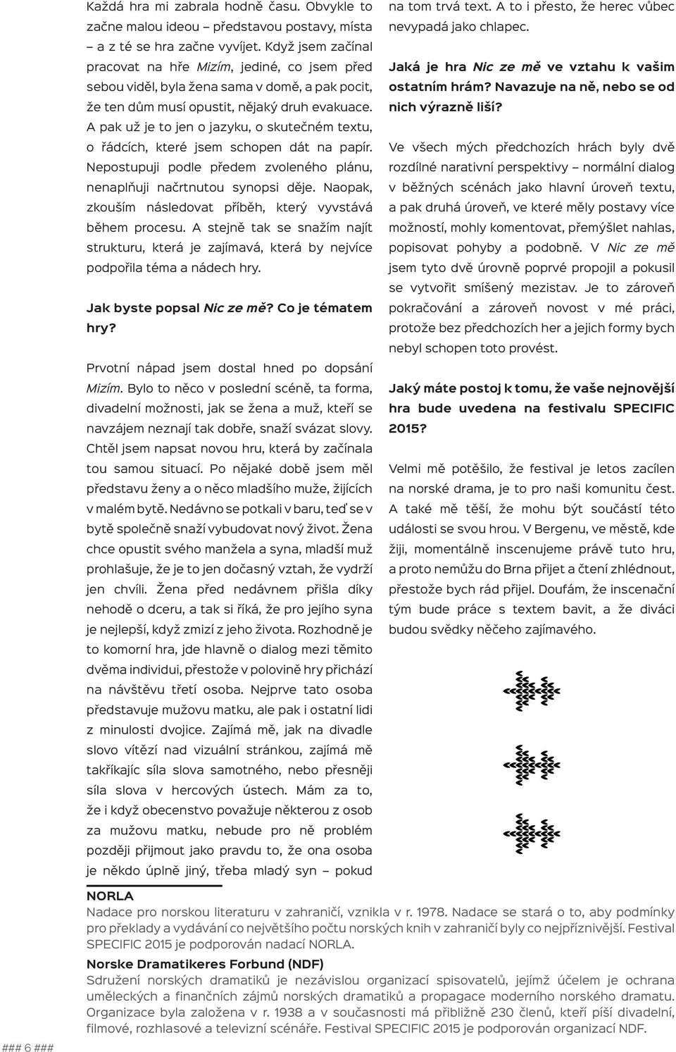 Jaká je hra Nic ze mě ve vztahu k vašim ostatním hrám? Navazuje na ně, nebo se od nich výrazně liší? A pak už je to jen o jazyku, o skutečném textu, o řádcích, které jsem schopen dát na papír.