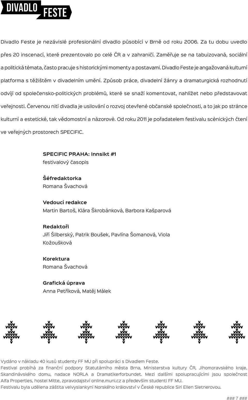 Způsob práce, divadelní žánry a dramaturgická rozhodnutí odvíjí od společensko-politických problémů, které se snaží komentovat, nahlížet nebo představovat veřejnosti.