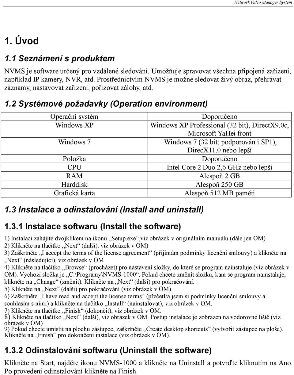 2 Systémové požadavky (Operation environment) Operační systém Windows XP Windows 7 Položka CPU RAM Harddisk Grafická karta 1.3 