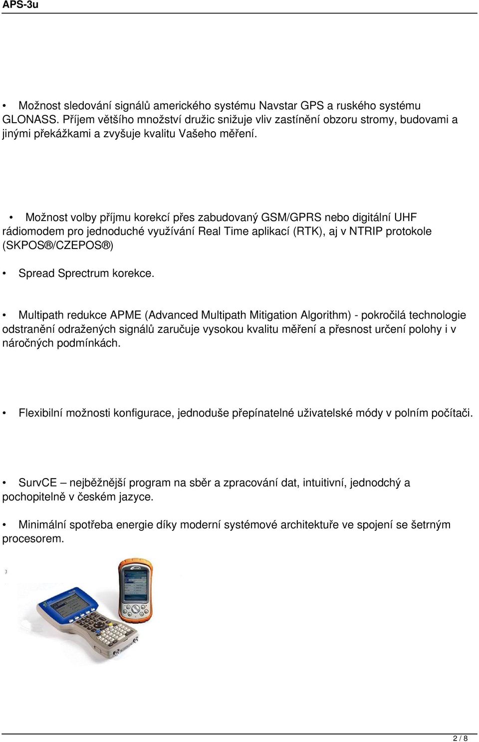 Možnost volby příjmu korekcí přes zabudovaný GSM/GPRS nebo digitální UHF rádiomodem pro jednoduché využívání Real Time aplikací (RTK), aj v NTRIP protokole (SKPOS /CZEPOS ) Spread Sprectrum korekce.