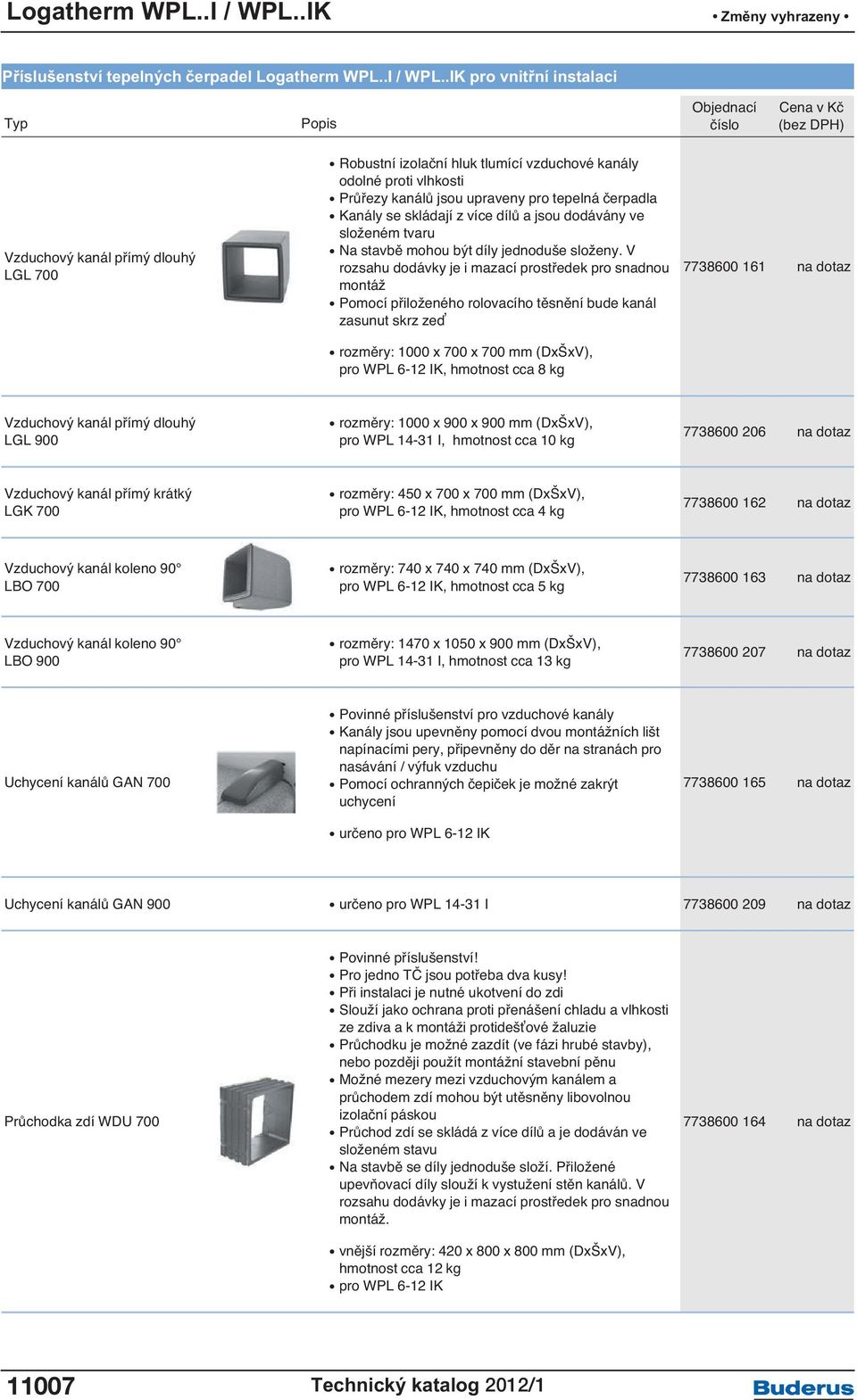 IK pro vnitřní instalaci Vzduchový kanál přímý dlouhý LGL 700 Robustní izolační hluk tlumící vzduchové kanály odolné proti vlhkosti Průřezy kanálů jsou upraveny pro tepelná čerpadla Kanály se