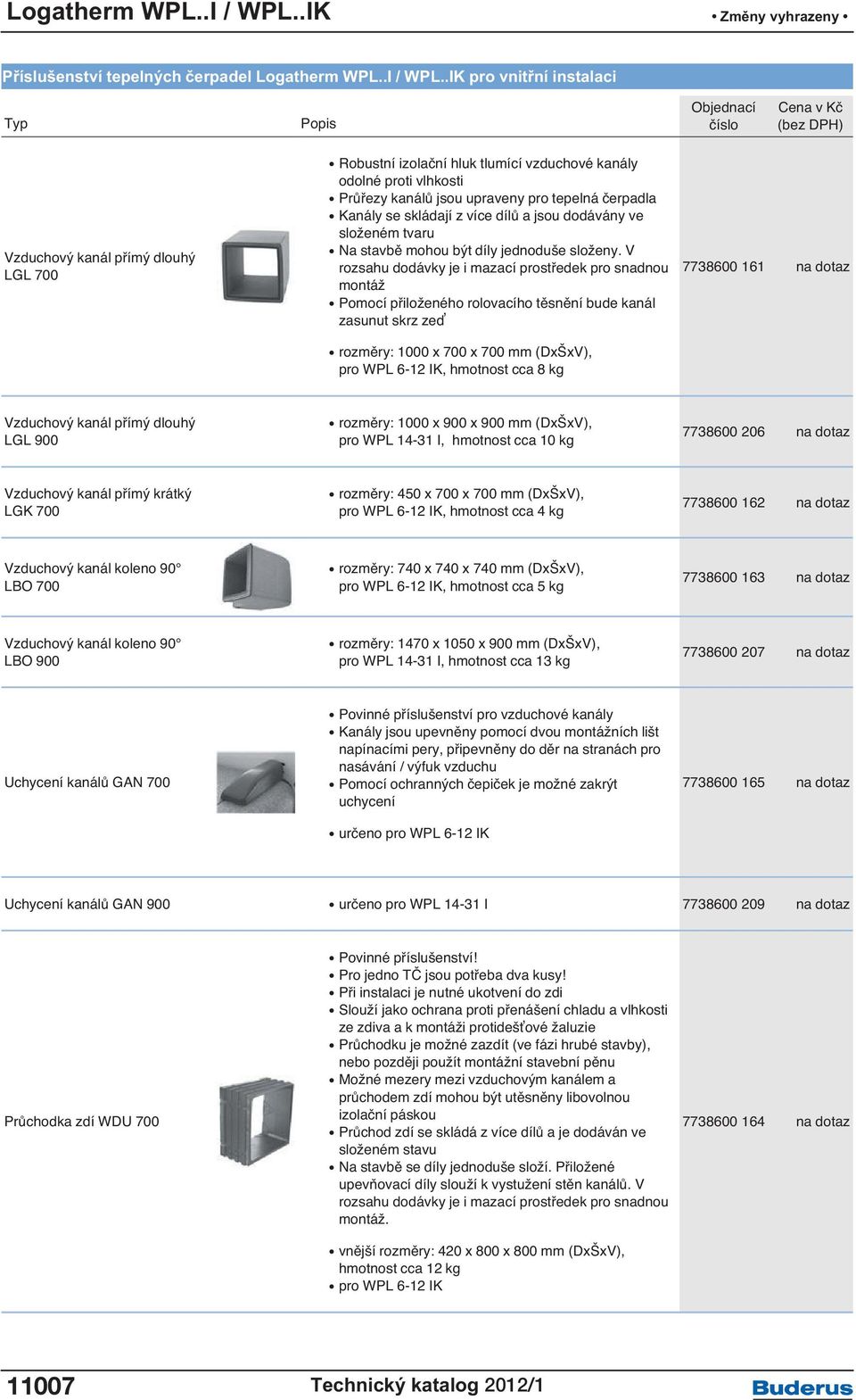 IK pro vnitřní instalaci Vzduchový kanál přímý dlouhý LGL 700 Robustní izolační hluk tlumící vzduchové kanály odolné proti vlhkosti Průřezy kanálů jsou upraveny pro tepelná čerpadla Kanály se