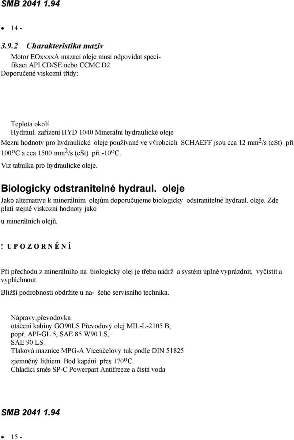 Viz tabulka pro hydraulické oleje. Biologicky odstranitelné hydraul. oleje Jako alternativu k minerálním olejům doporučujeme biologicky odstranitelné hydraul. oleje. Zde platí stejné viskozní hodnoty jako u minerálních olejů.