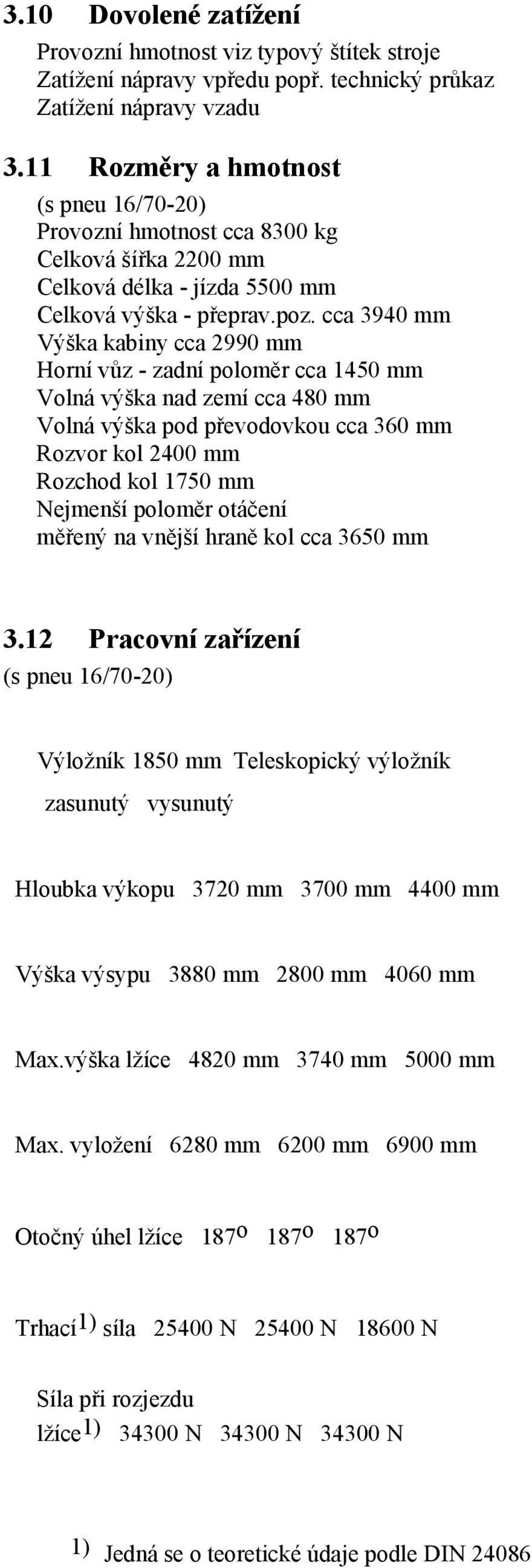 cca 3940 mm Výška kabiny cca 2990 mm Horní vůz - zadní poloměr cca 1450 mm Volná výška nad zemí cca 480 mm Volná výška pod převodovkou cca 360 mm Rozvor kol 2400 mm Rozchod kol 1750 mm Nejmenší