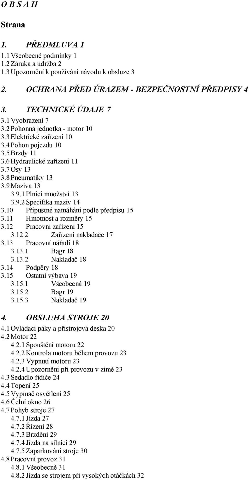 9.2 Specifika maziv 14 3.10 Přípustné namáhání podle předpisu 15 3.11 Hmotnost a rozměry 15 3.12 Pracovní zařízení 15 3.12.2 Zařízení nakladače 17 3.13 Pracovní nářadí 18 3.13.1 Bagr 18 3.13.2 Nakladač 18 3.