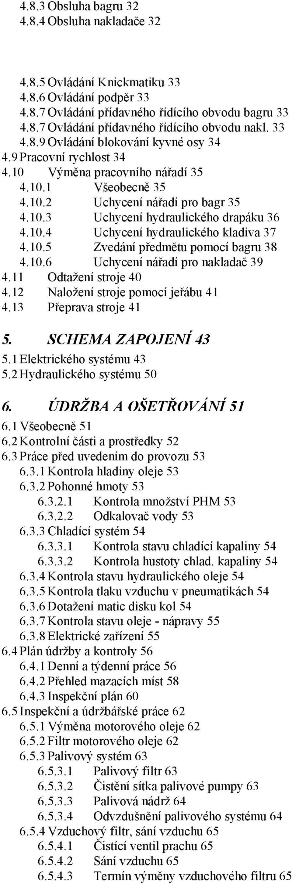 10.5 Zvedání předmětu pomocí bagru 38 4.10.6 Uchycení nářadí pro nakladač 39 4.11 Odtažení stroje 40 4.12 Naložení stroje pomocí jeřábu 41 4.13 Přeprava stroje 41 5. SCHEMA ZAPOJENÍ 43 5.