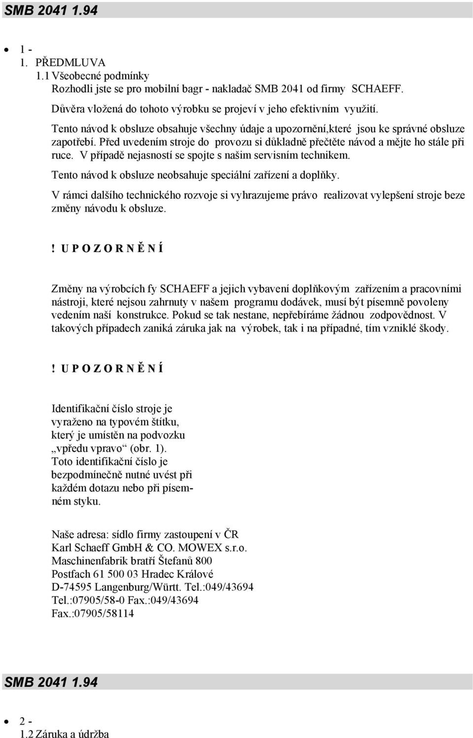 V případě nejasností se spojte s našim servisním technikem. Tento návod k obsluze neobsahuje speciální zařízení a doplňky.