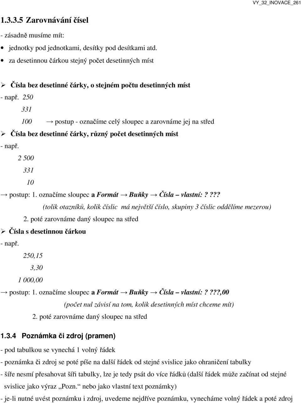 250 331 100 postup - označíme celý sloupec a zarovnáme jej na střed Čísla bez desetinné čárky, různý počet desetinných míst - např. 2 500 331 10 postup: 1.