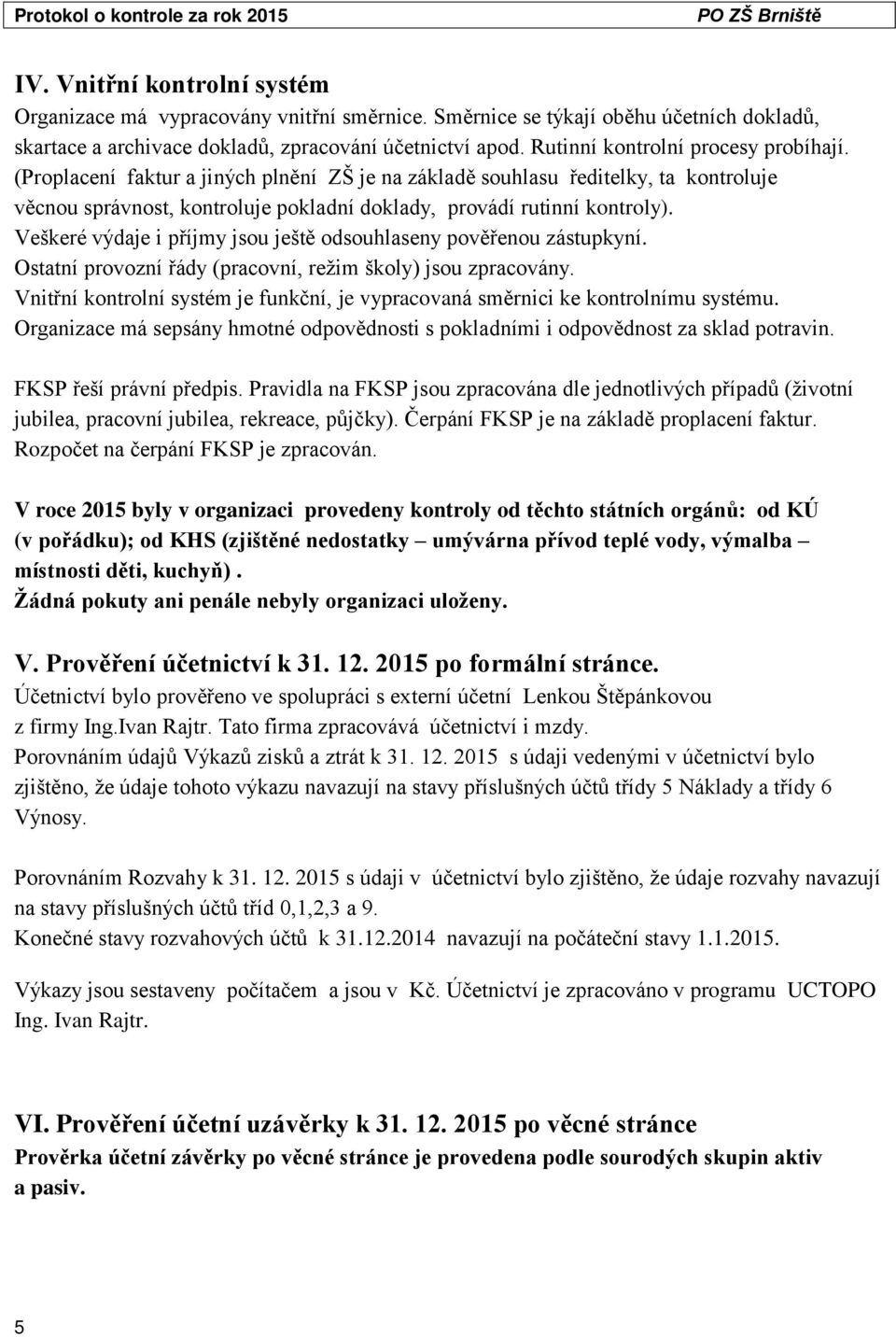 Veškeré výdaje i příjmy jsou ještě odsouhlaseny pověřenou zástupkyní. Ostatní provozní řády (pracovní, režim školy) jsou zpracovány.