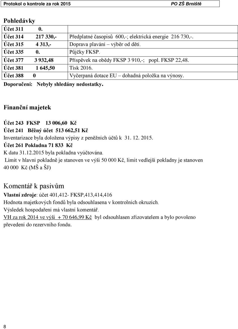 Finanční majetek Účet 243 FKSP 13 006,60 Kč Účet 241 Běžný účet 513 662,51 Kč Inventarizace byla doložena výpisy z peněžních účtů k 31. 12. 2015. Účet 261 Pokladna 71 833 Kč K datu 31.12.2015 byla pokladna vyúčtována.