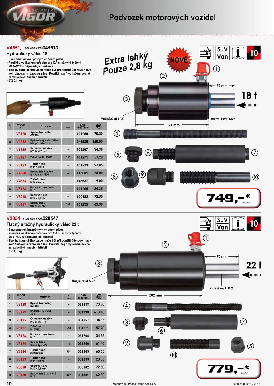 vytlačení pevně zarezivělých hnacích hřídelí z 2,8 kg Extra lehký Pouze 2,8 kg NOVĚ SUV Van 54 mm 10 18 t Vnější závit 1-1 2 o mm Spojka hydrauliky 1 V3128 (CEJN) 031288 70,20 2 V4552 Hydraulický