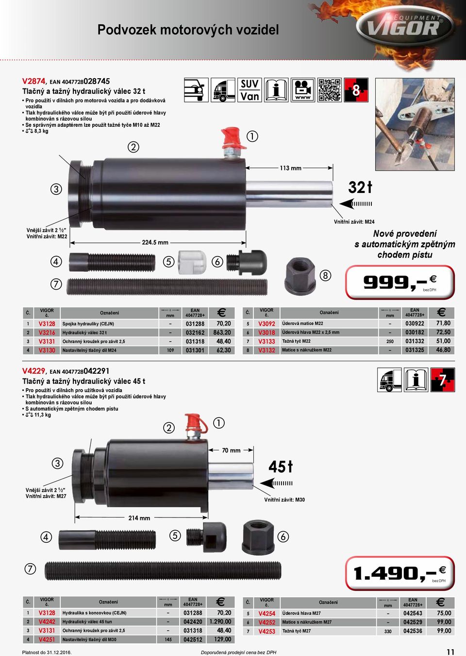 5 mm Vnitřní závit: M24 Nové provedení s automatickým zpětným chodem pístu 999, E o mm 1 V3128 Spojka hydrauliky (CEJN) 031288 70,20 2 V3216 Hydraulický válec 32 t 032162 863,20 3 V3131 Ochranný