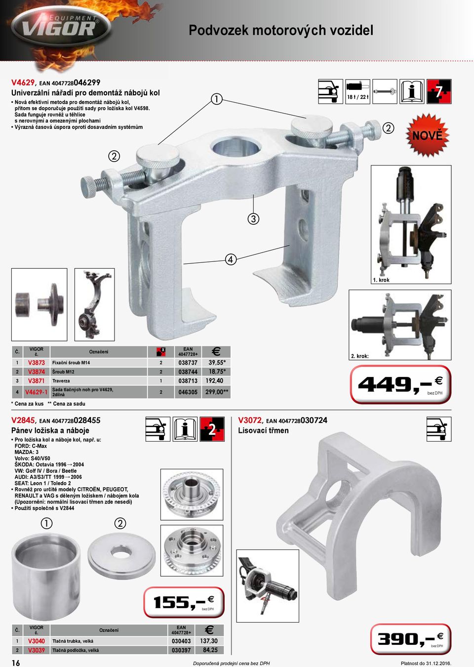 krok X 1 V3873 Fixační šroub M14 2 038737 39,55* 2 V3874 Šroub M12 2 038744 18,75* 3 V3871 Traverza 1 038713 192,40 4 V4629-1 Sada tlačných noh pro V4629, 2dílná 2 046305 299,00** * Cena za kus **