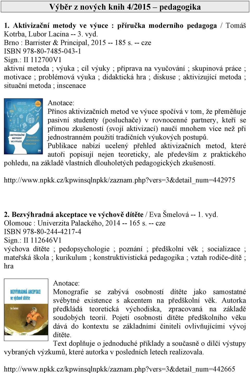 : II 112700V1 aktivní metoda ; výuka ; cíl výuky ; příprava na vyučování ; skupinová práce ; motivace ; problémová výuka ; didaktická hra ; diskuse ; aktivizující metoda ; situační metoda ; inscenace