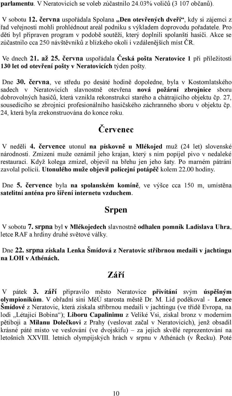 Pro děti byl připraven program v podobě soutěží, který doplnili spolanští hasiči. Akce se zúčastnilo cca 250 návštěvníků z blízkého okolí i vzdálenějších míst ČR. Ve dnech 21. až 25.