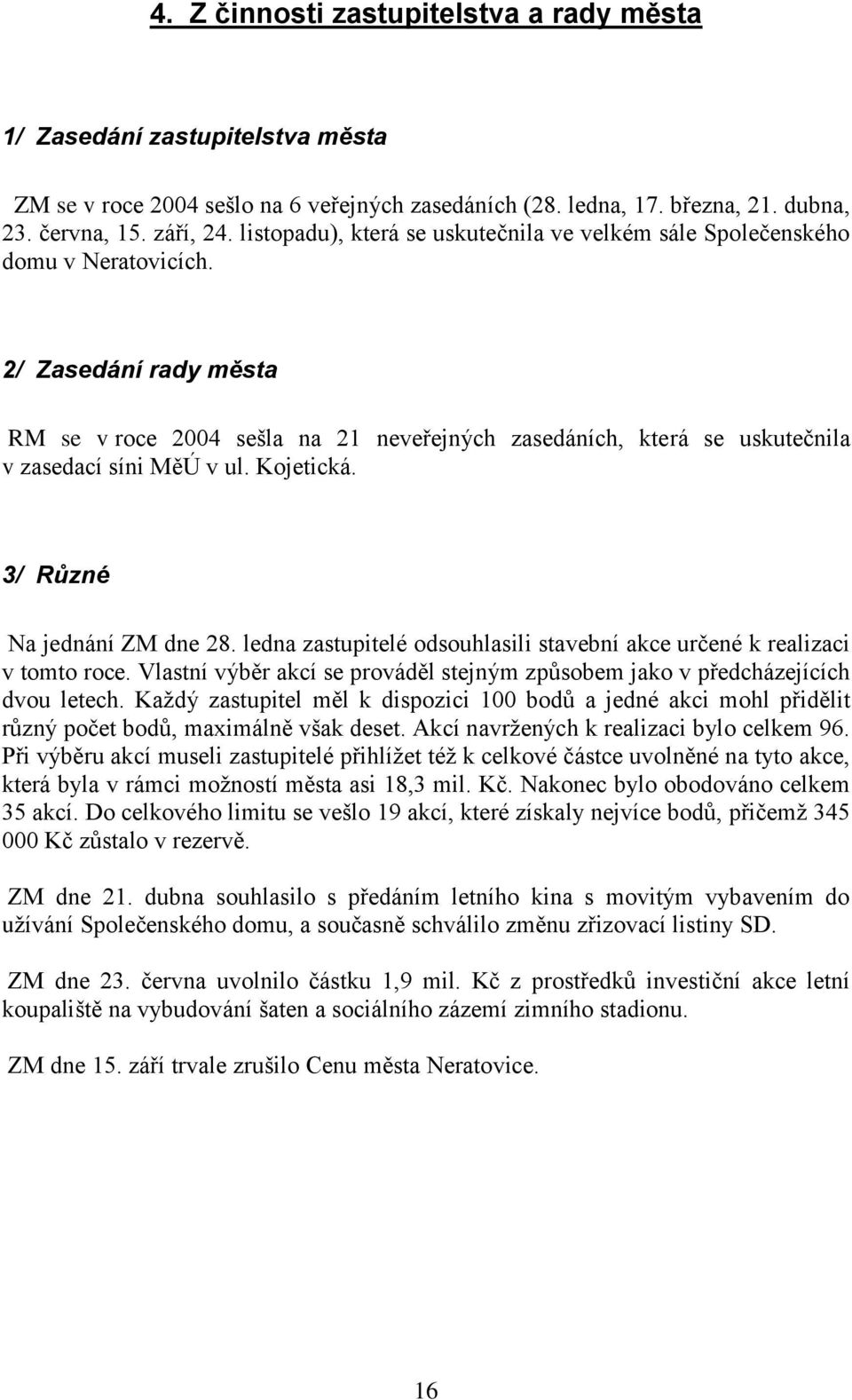 2/ Zasedání rady města RM se v roce 2004 sešla na 21 neveřejných zasedáních, která se uskutečnila v zasedací síni MěÚ v ul. Kojetická. 3/ Různé Na jednání ZM dne 28.