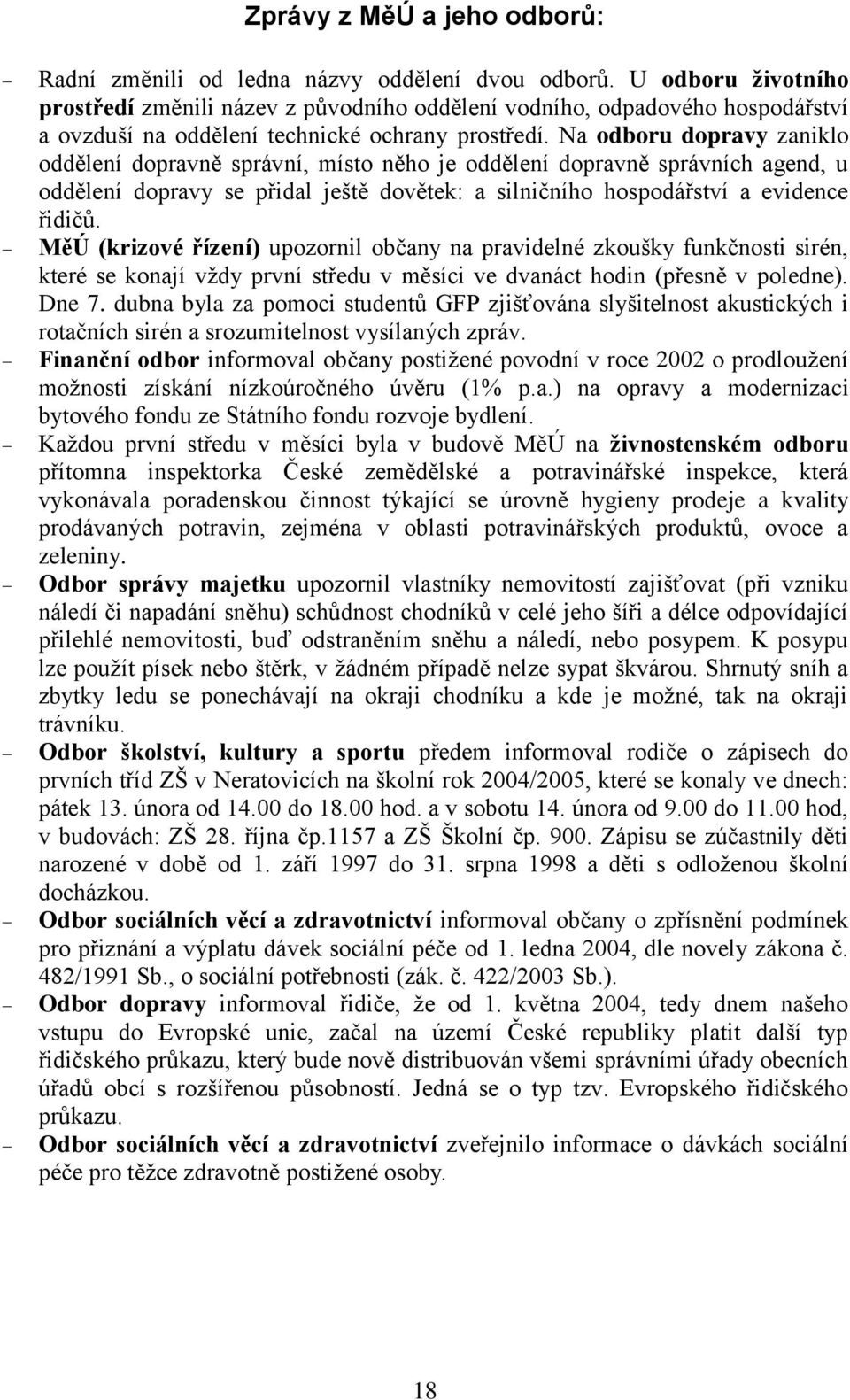 Na odboru dopravy zaniklo oddělení dopravně správní, místo něho je oddělení dopravně správních agend, u oddělení dopravy se přidal ještě dovětek: a silničního hospodářství a evidence řidičů.