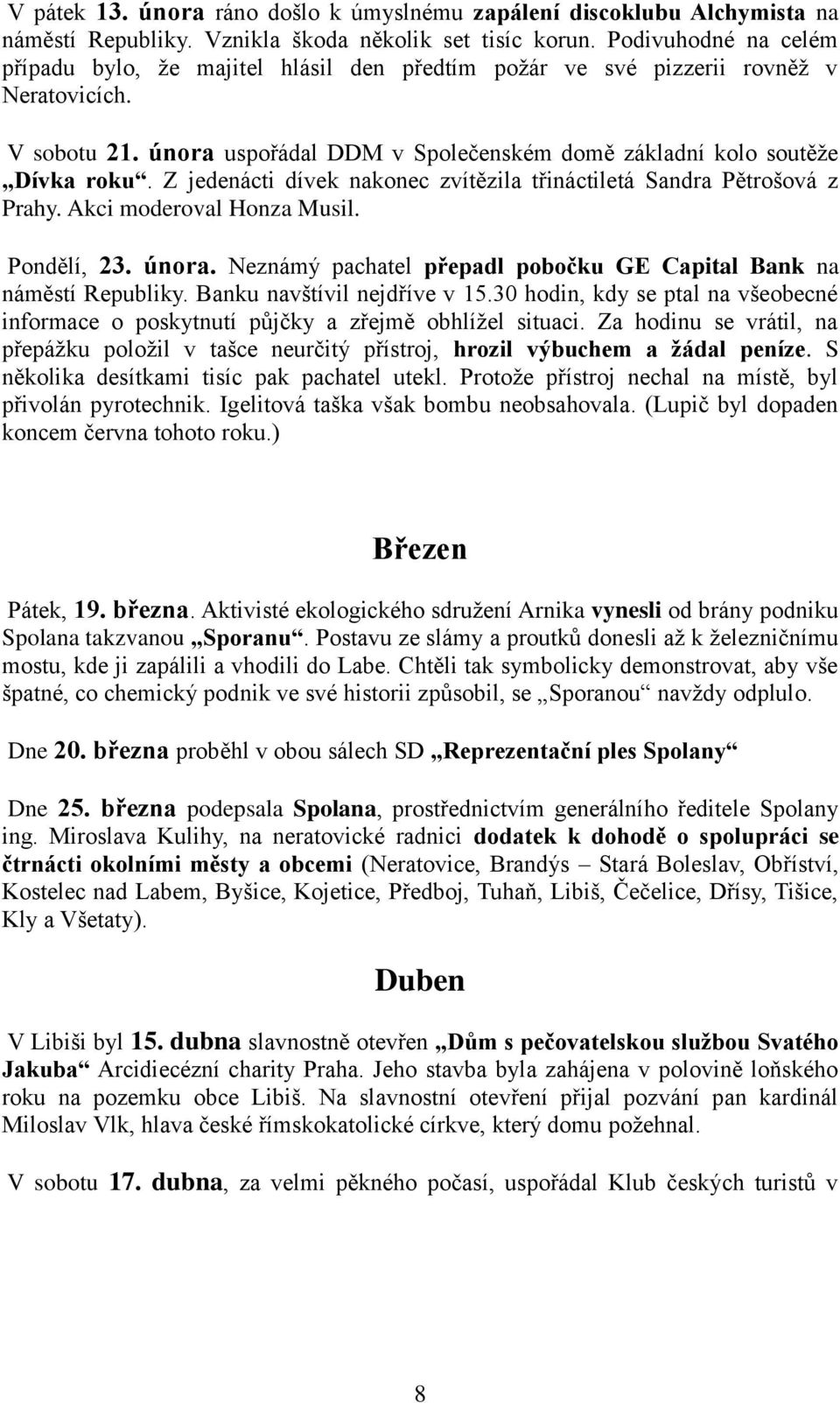 Z jedenácti dívek nakonec zvítězila třináctiletá Sandra Pětrošová z Prahy. Akci moderoval Honza Musil. Pondělí, 23. února. Neznámý pachatel přepadl pobočku GE Capital Bank na náměstí Republiky.