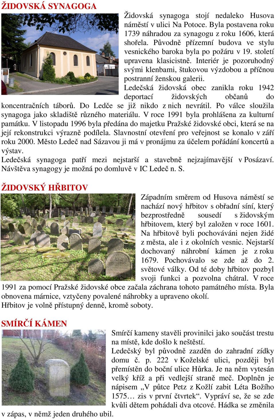 Ledečská židovská obec zanikla roku 1942 deportací židovských občanů do koncentračních táborů. Do Ledče se již nikdo z nich nevrátil. Po válce sloužila synagoga jako skladiště různého materiálu.