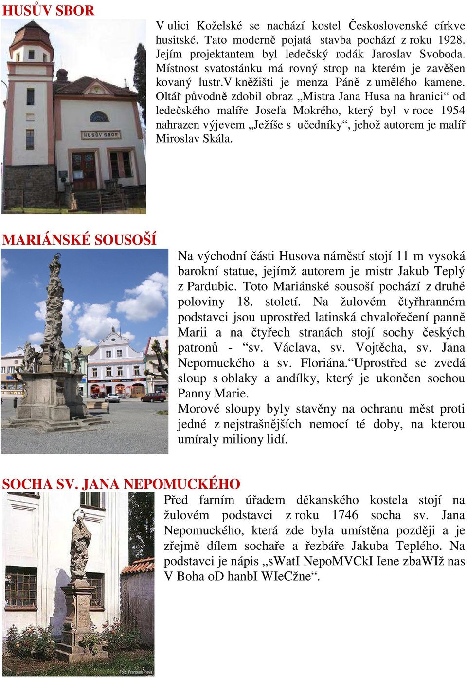 Oltář původně zdobil obraz Mistra Jana Husa na hranici od ledečského malíře Josefa Mokrého, který byl v roce 1954 nahrazen výjevem Ježíše s učedníky, jehož autorem je malíř Miroslav Skála.