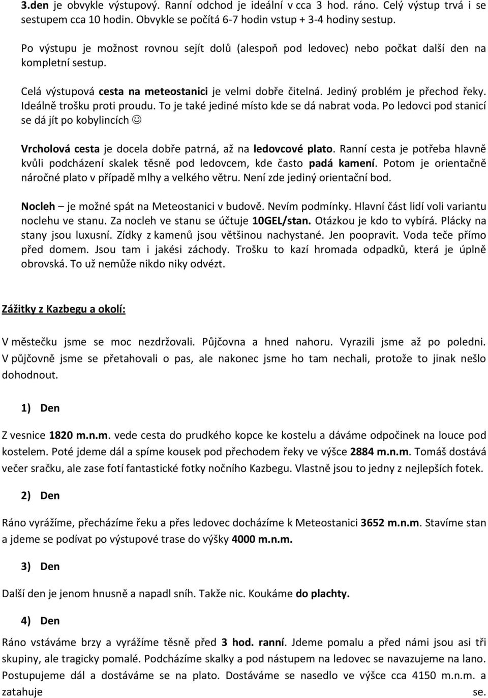 Ideálně trošku proti proudu. To je také jediné místo kde se dá nabrat voda. Po ledovci pod stanicí se dá jít po kobylincích Vrcholová cesta je docela dobře patrná, až na ledovcové plato.