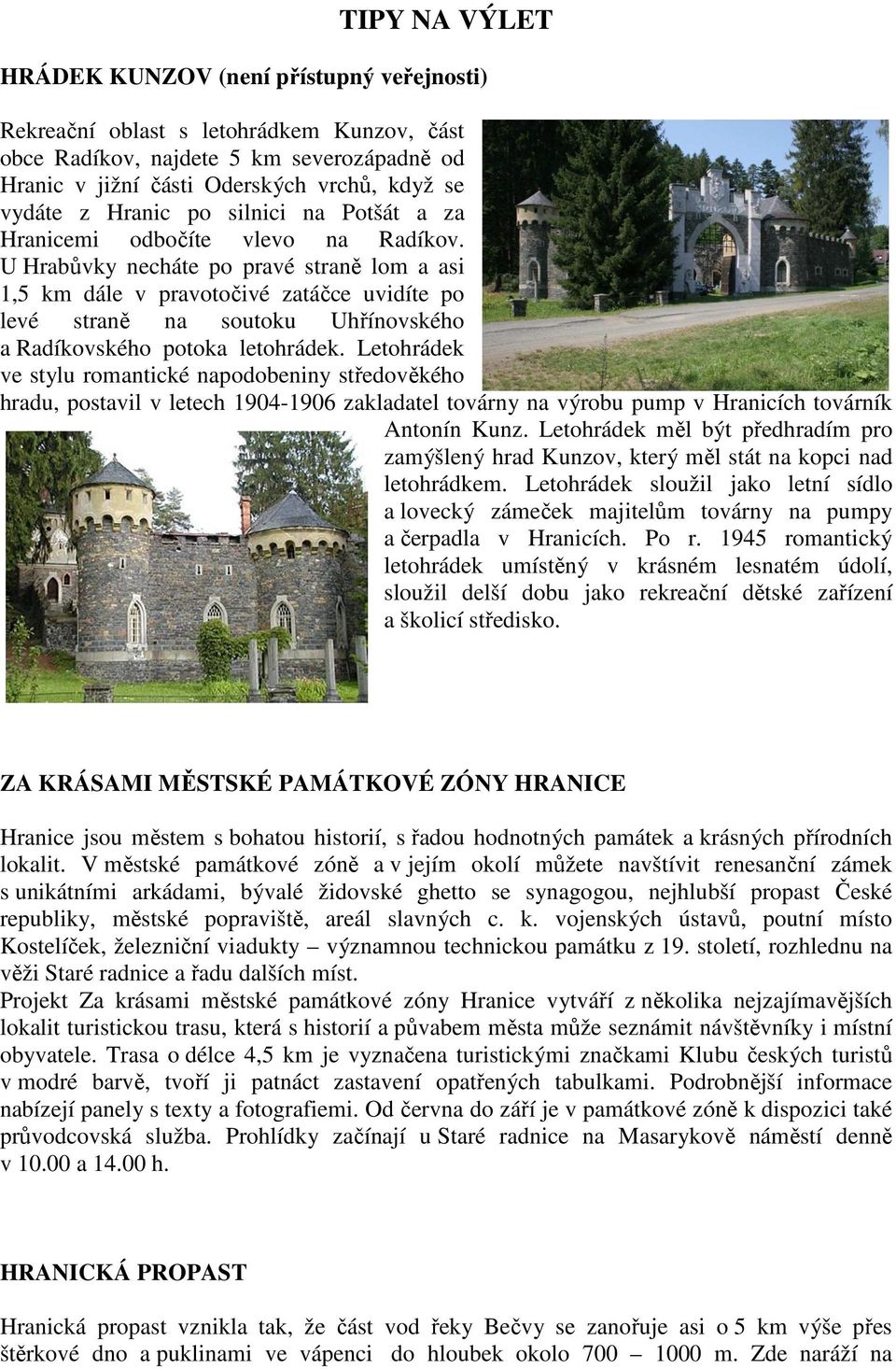 U Hrabůvky necháte po pravé straně lom a asi 1,5 km dále v pravotočivé zatáčce uvidíte po levé straně na soutoku Uhřínovského a Radíkovského potoka letohrádek.