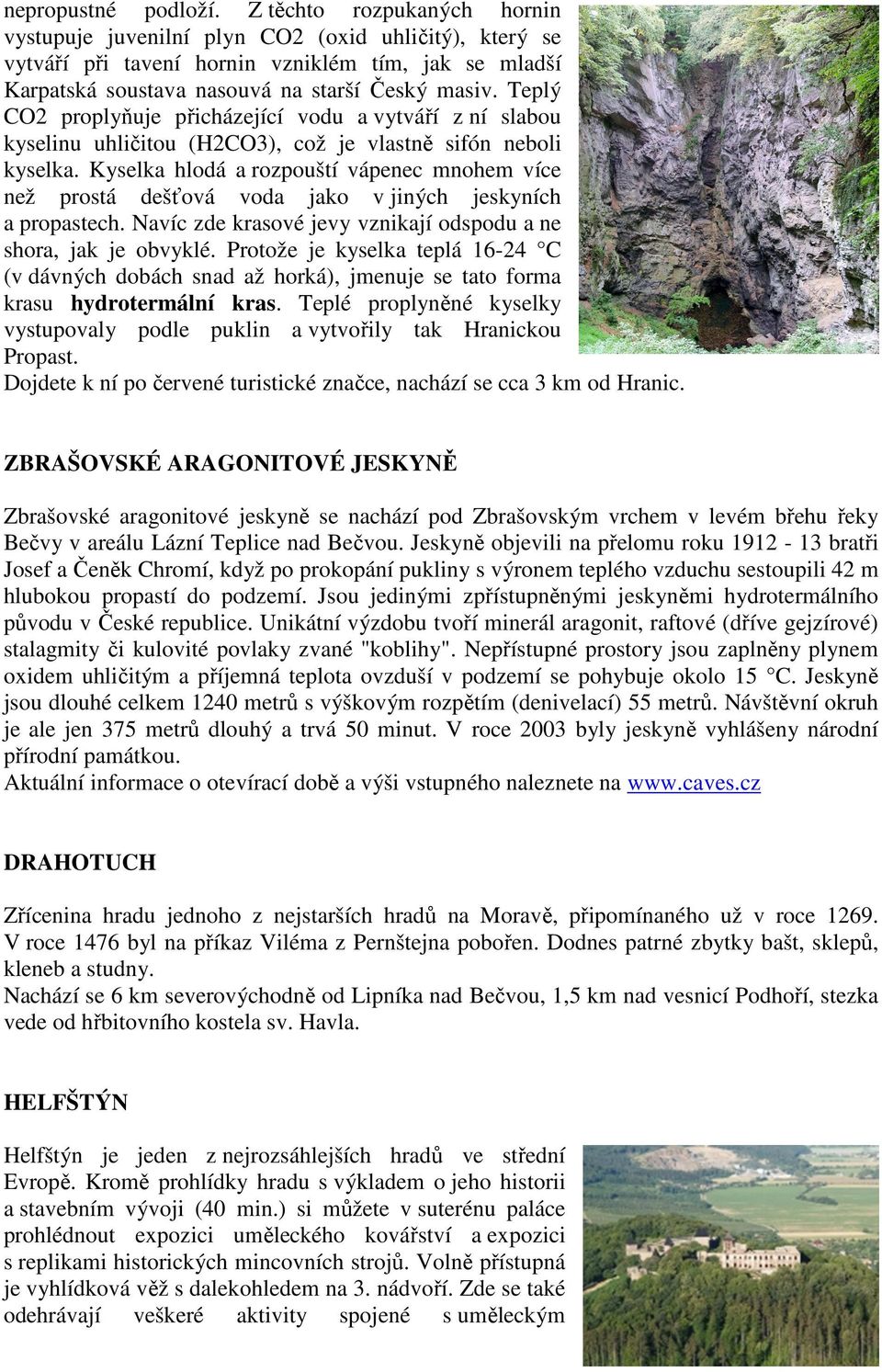 Teplý CO2 proplyňuje přicházející vodu a vytváří z ní slabou kyselinu uhličitou (H2CO3), což je vlastně sifón neboli kyselka.