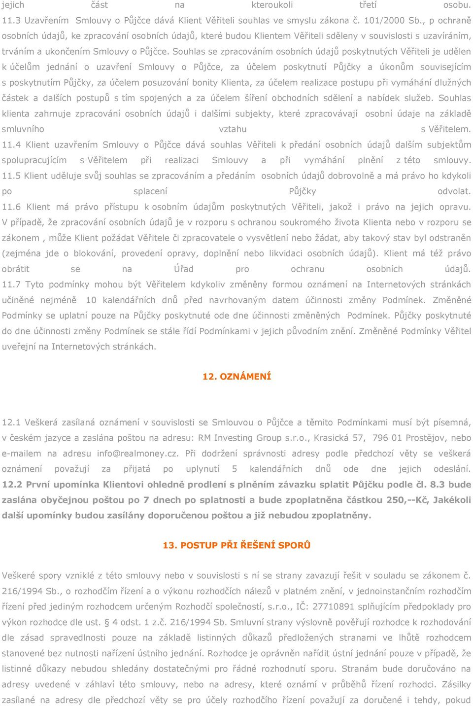 Souhlas se zpracováním osobních údajů poskytnutých Věřiteli je udělen k účelům jednání o uzavření Smlouvy o Půjčce, za účelem poskytnutí Půjčky a úkonům souvisejícím s poskytnutím Půjčky, za účelem