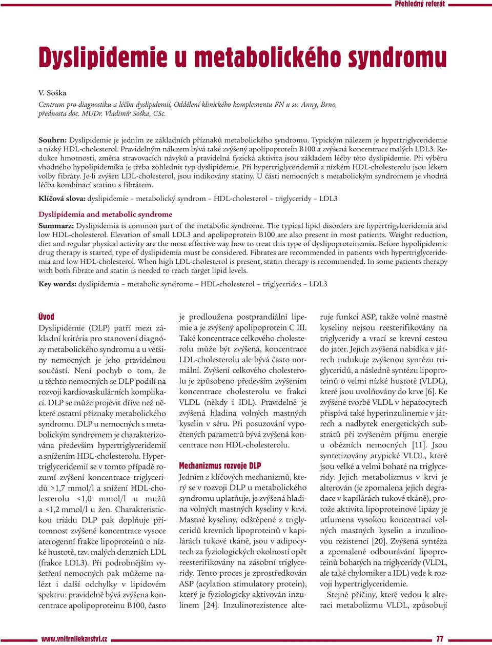 Pravidelným nálezem bývá také zvýšený apolipoprotein B100 a zvýšená koncentrace malých LDL3.