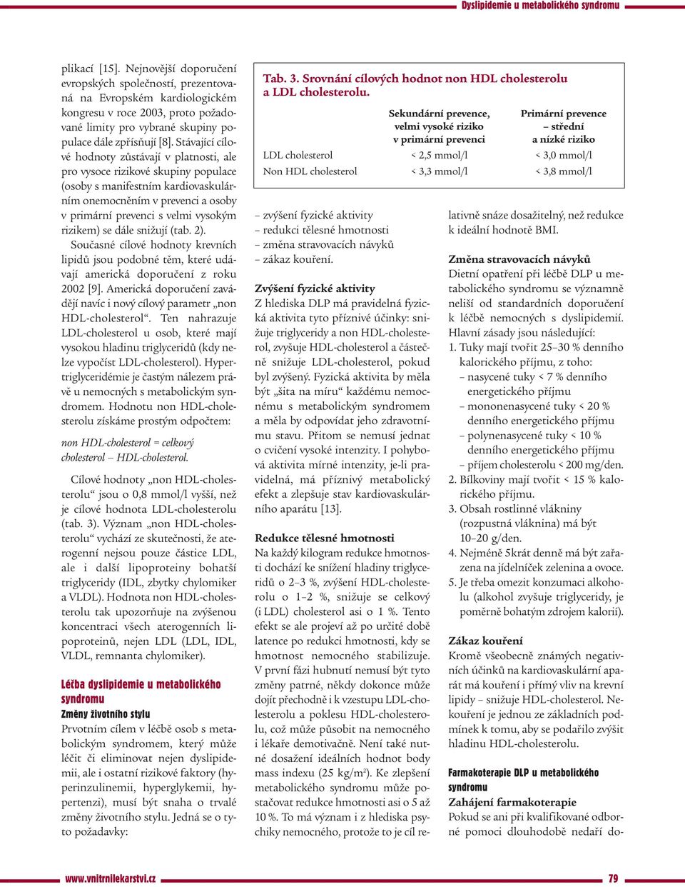 rizikem) se dále snižují (tab. 2). Současné cílové hodnoty krevních lipidů jsou podobné těm, které udávají americká doporučení z roku 2002 [9].