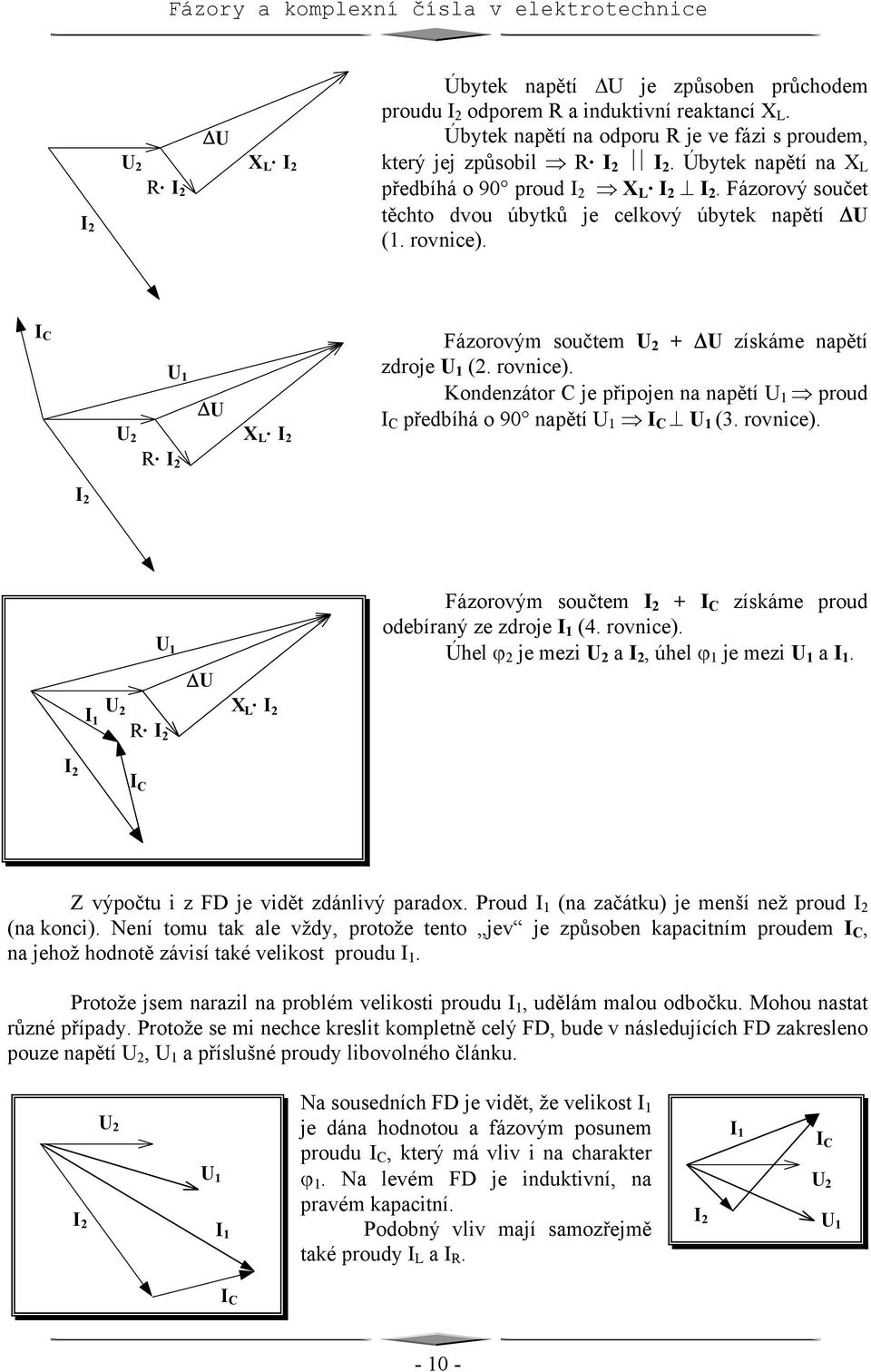 rvnice). R 1 Fázrvým sučtem + C získáme prud debíraný ze zdrje (4. rvnice). Úhel ϕ 2 je mezi a, úhel ϕ 1 je mezi 1 a. 1 R X L C Z výpčtu i z FD je vidět zdánlivý paradx.