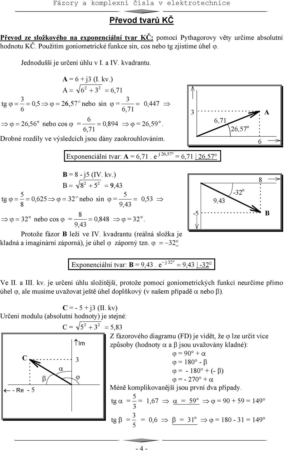 6,71 Drbné rzdíly ve výsledcích jsu dány zakruhlváním. 3 A 6,71 26,57 6 Expnenciální tvar: A 6,71. e j 26,57 6,71 26,57 B 8 - j5 (V. kv.