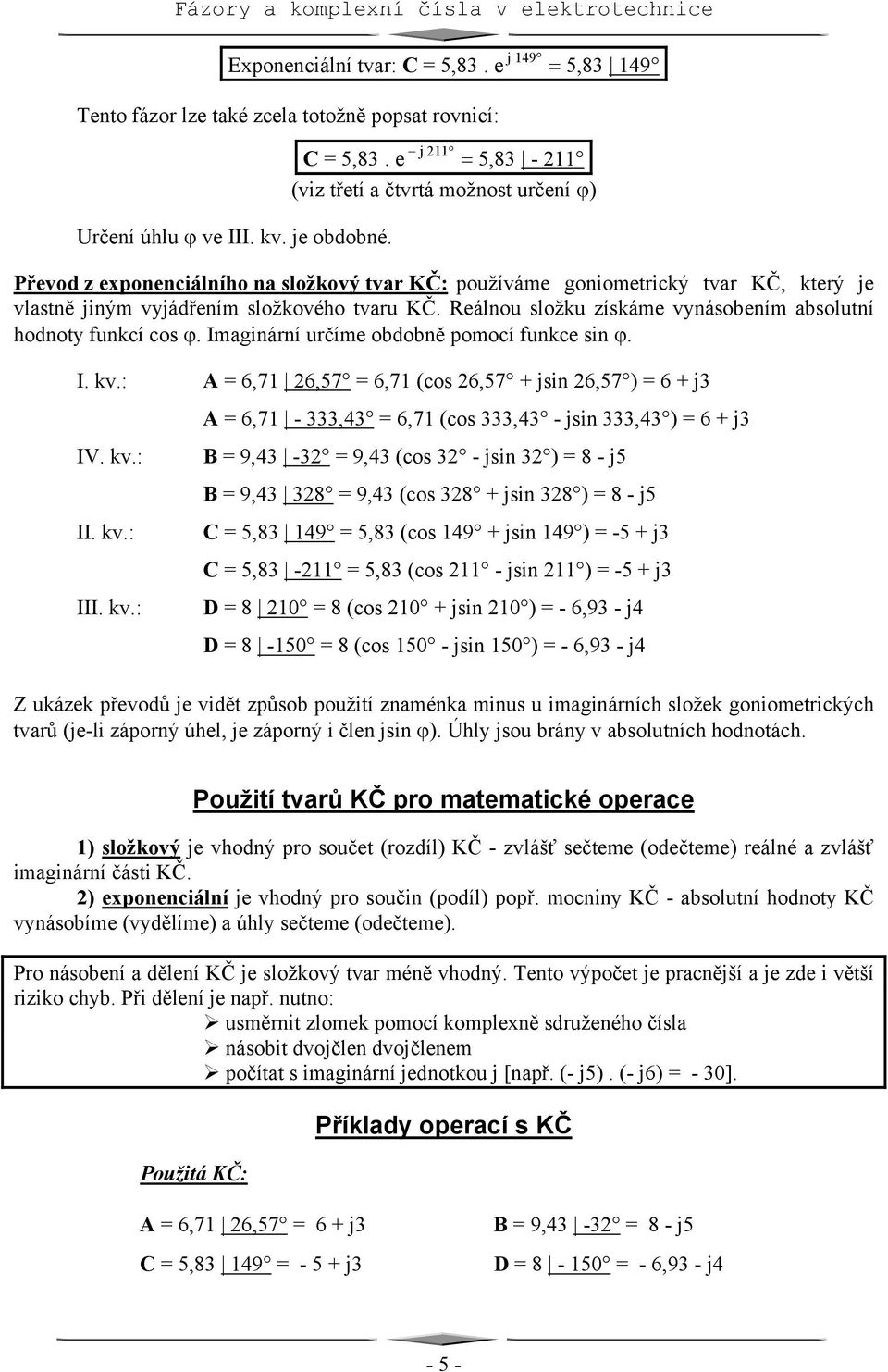 e j 211 5,83-211 (viz třetí a čtvrtá mžnst určení ϕ) Převd z expnenciálníh na slžkvý tvar KČ: pužíváme gnimetrický tvar KČ, který je vlastně jiným vyjádřením slžkvéh tvaru KČ.