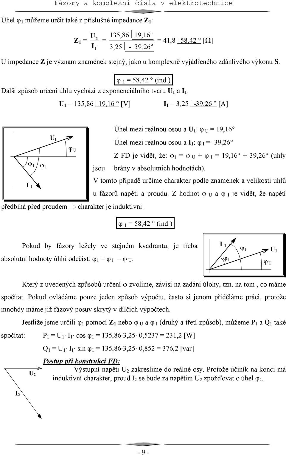 1 135,86 19,16 [V] 3,25-39,26 [A] 1 ϕ Úhel mezi reálnu su a 1 : ϕ 19,16 Úhel mezi reálnu su a : ϕ -39,26 Z FD je vidět, že: ϕ 1 ϕ + ϕ 19,16 + 39,26 (úhly ϕ ϕ 1 jsu brány v abslutních hdntách).