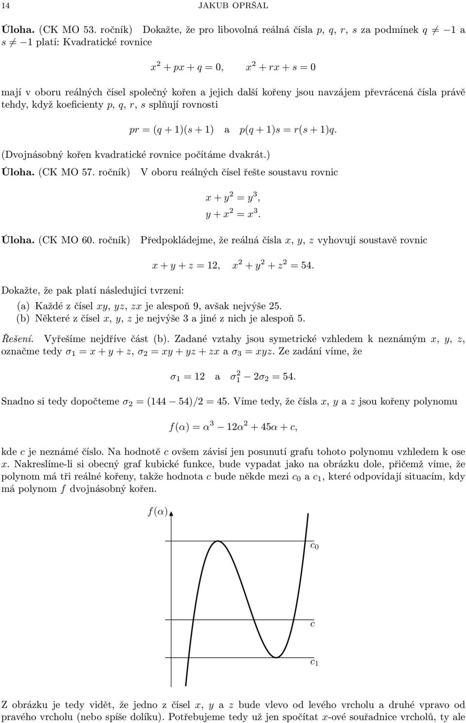 kořeny jsou navzájem převrácená čísla právě tehdy, když koeficienty p, q, r, s splňují rovnosti pr = (q + 1)(s + 1) a p(q + 1)s = r(s + 1)q. (Dvojnásobný kořen kvadratické rovnice počítáme dvakrát.