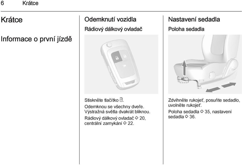 Výstražná světla dvakrát bliknou. Rádiový dálkový ovladač 3 20, centrální zamykání 3 22.