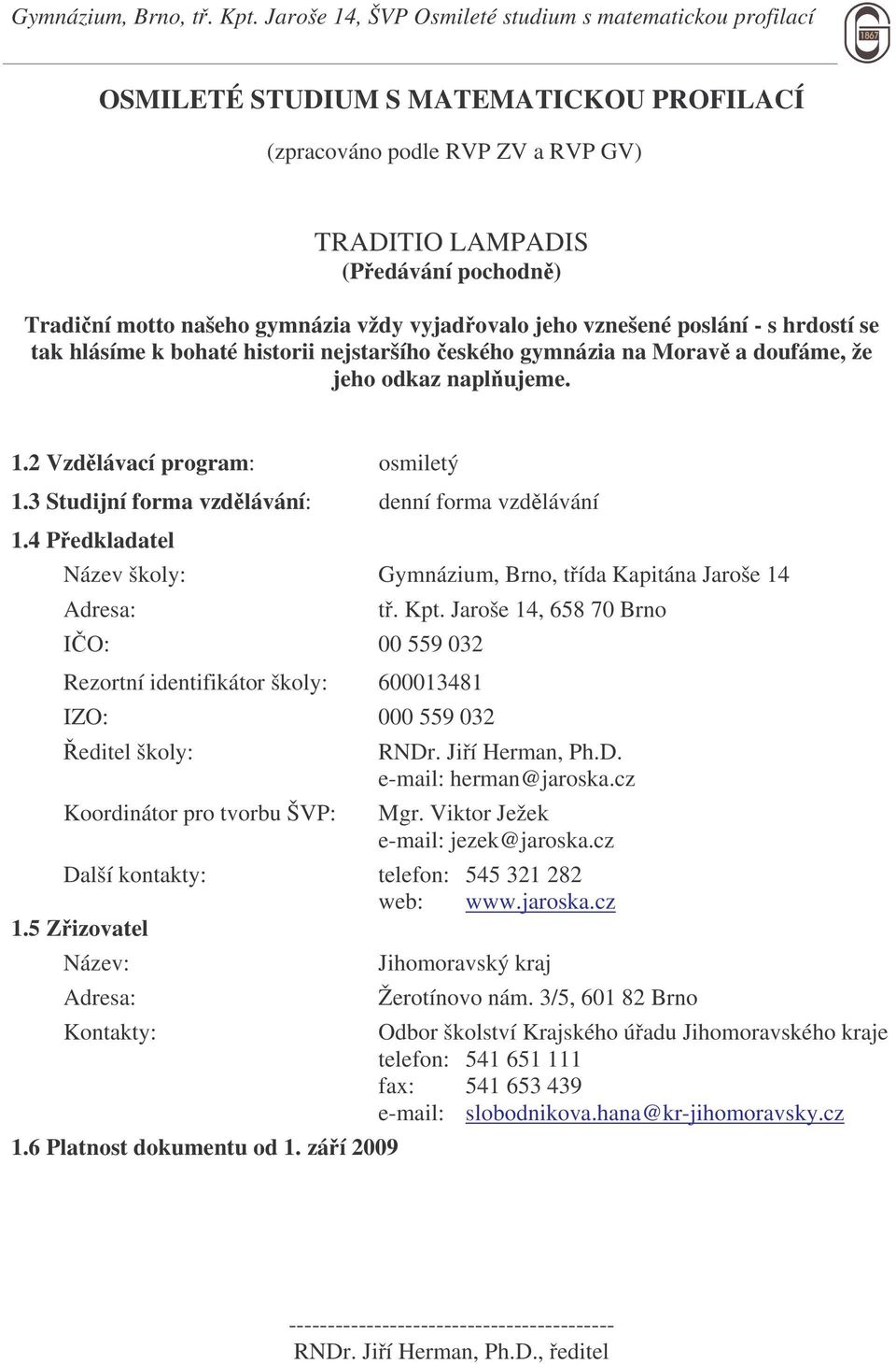 4 Pedkladatel Název školy: Gymnázium, Brno, tída Kapitána Jaroše 14 Adresa: IO: 00 559 032 Rezortní identifikátor školy: 600013481 IZO: 000 559 032 editel školy: Koordinátor pro tvorbu ŠVP: t. Kpt.